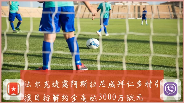 法尔克透露阿斯拉尼成拜仁多特引援目标解约金高达3000万欧元