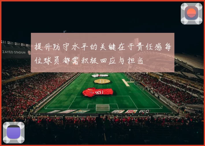 提升防守水平的关键在于责任感每位球员都需积极回应与担当
