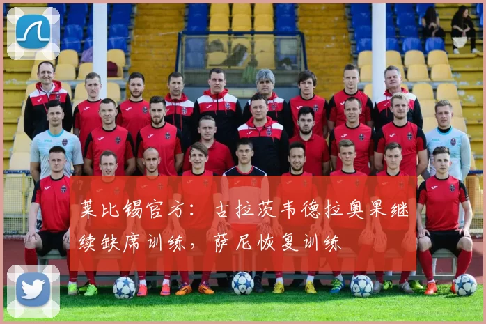 莱比锡官方：古拉茨韦德拉奥果继续缺席训练，萨尼恢复训练