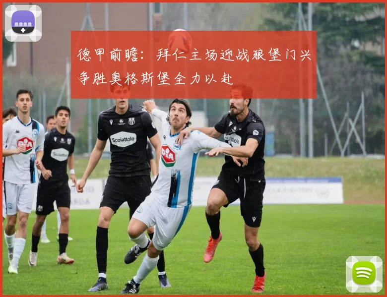 德甲前瞻：拜仁主场迎战狼堡门兴争胜奥格斯堡全力以赴