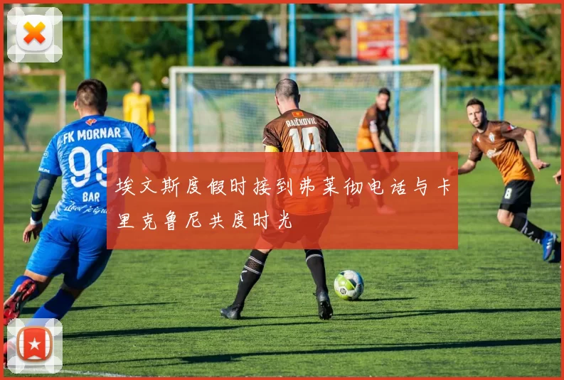 埃文斯度假时接到弗莱彻电话与卡里克鲁尼共度时光