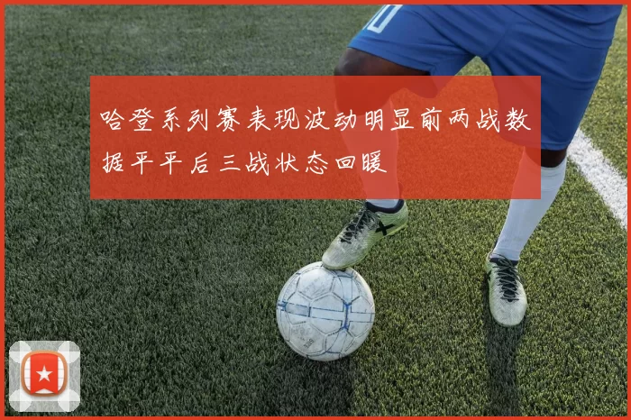 哈登系列赛表现波动明显前两战数据平平后三战状态回暖