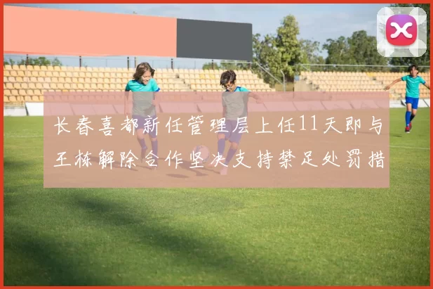 长春喜都新任管理层上任11天即与王栋解除合作坚决支持禁足处罚措施