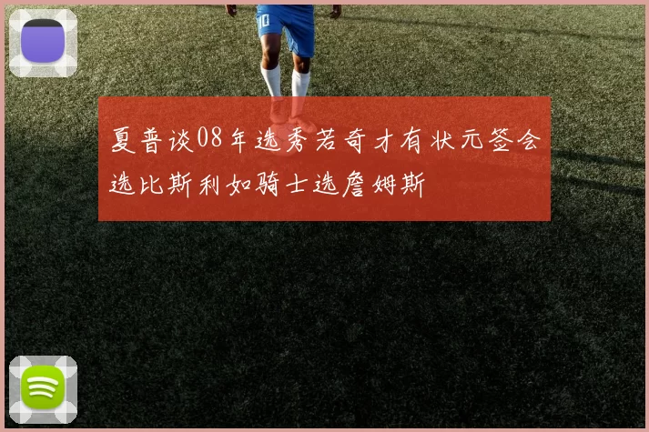 夏普谈08年选秀若奇才有状元签会选比斯利如骑士选詹姆斯